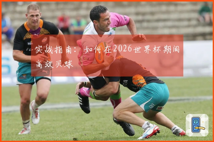 实战指南:如何在2026世界杯期间高效买球