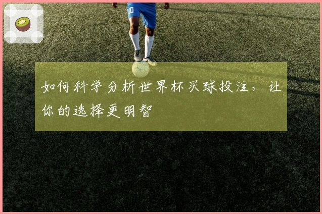 如何科学分析世界杯买球投注，让你的选择更明智