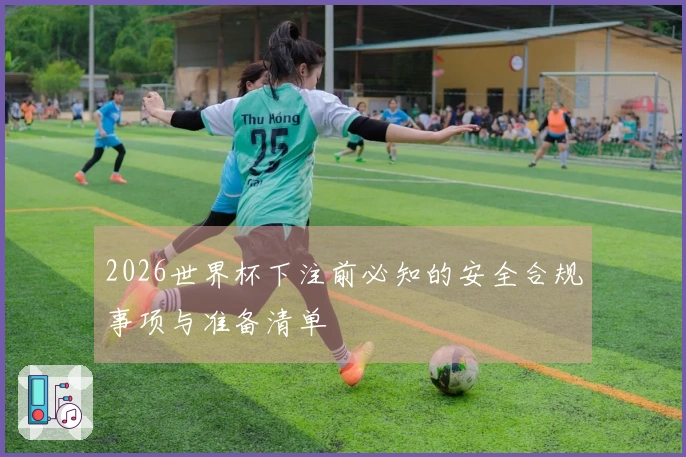 2026世界杯下注前必知的安全合规事项与准备清单