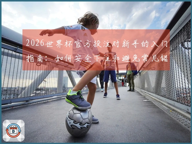 2026世界杯官方投注对新手的入门指南：如何安全下注和避免常见错误