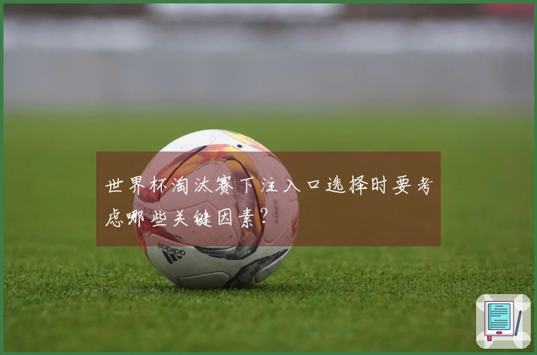 世界杯淘汰赛下注入口选择时要考虑哪些关键因素？