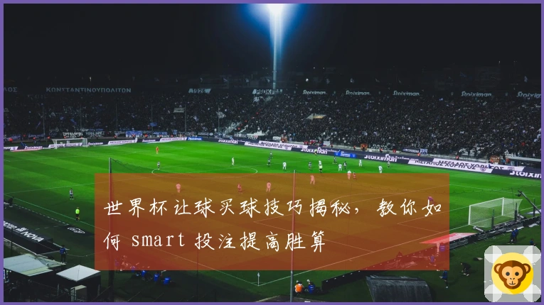 世界杯让球买球技巧揭秘，教你如何 smart 投注提高胜算