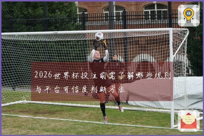 2026世界杯投注前需了解哪些规则与平台可信度判断方法