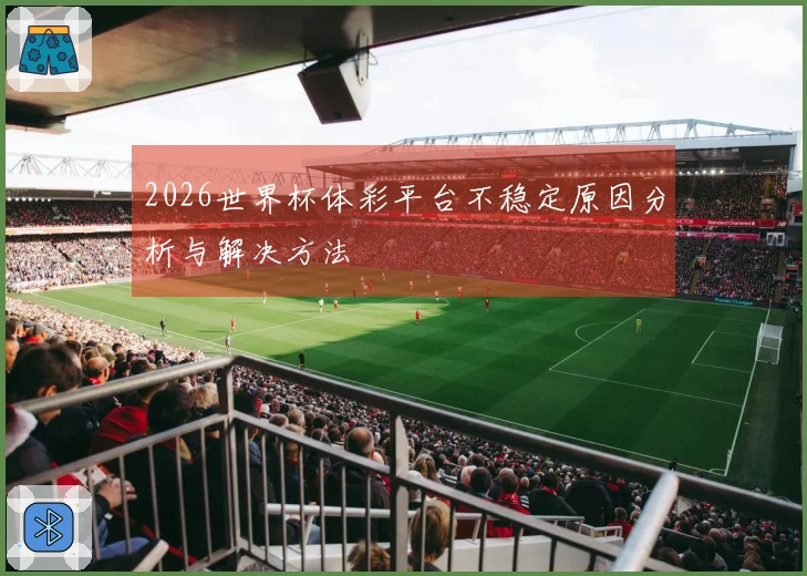 2026世界杯体彩平台不稳定原因分析与解决方法