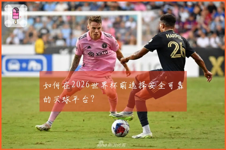 如何在2026世界杯前选择安全可靠的买球平台？