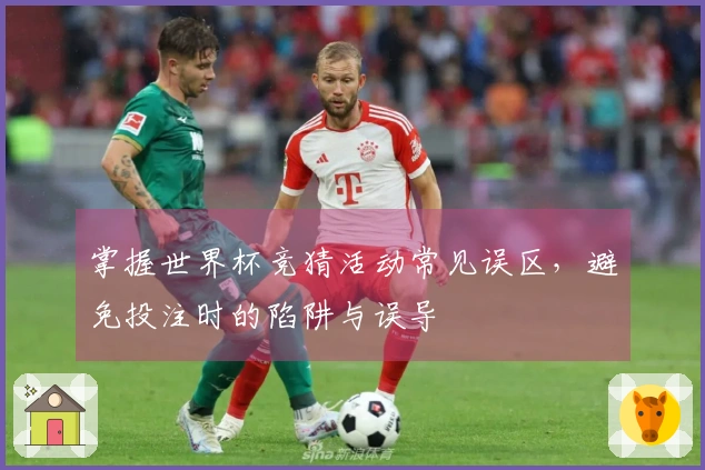 掌握世界杯竞猜活动常见误区，避免投注时的陷阱与误导