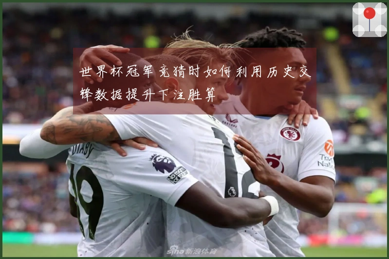 世界杯冠军竞猜时如何利用历史交锋数据提升下注胜算
