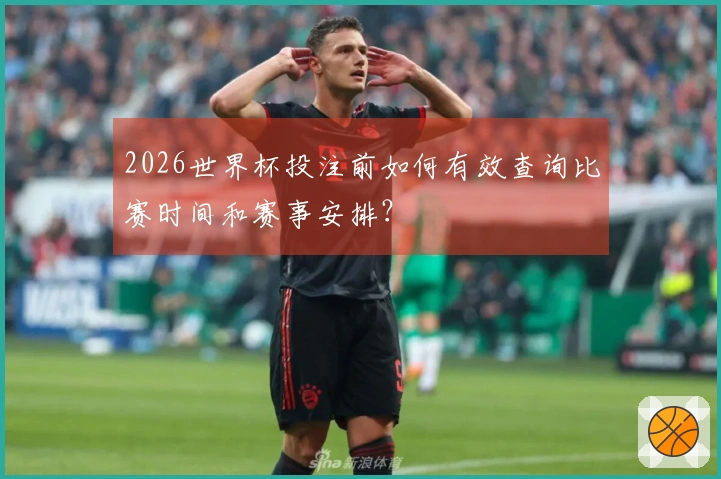2026世界杯投注前如何有效查询比赛时间和赛事安排？