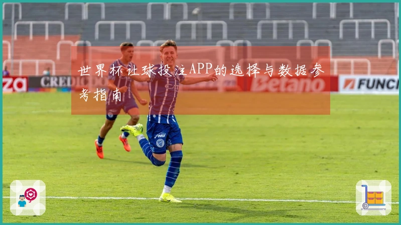 世界杯让球投注APP的选择与数据参考指南