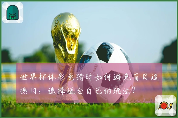 世界杯体彩竞猜时如何避免盲目追热门，选择适合自己的玩法？