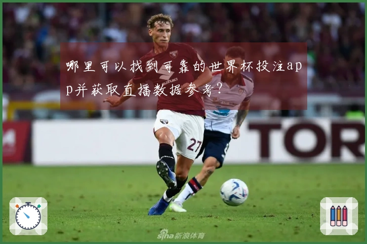 哪里可以找到可靠的世界杯投注app并获取直播数据参考？