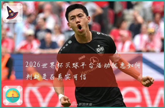 2026世界杯买球平台活动优惠如何判断是否真实可信