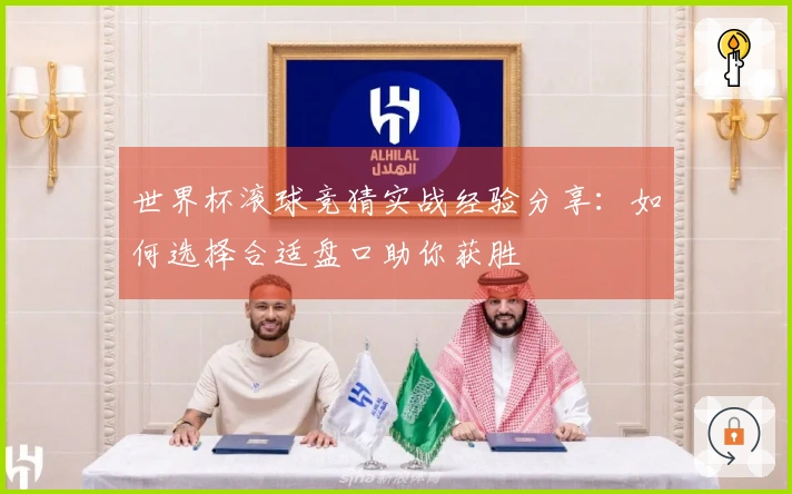 世界杯滚球竞猜实战经验分享：如何选择合适盘口助你获胜