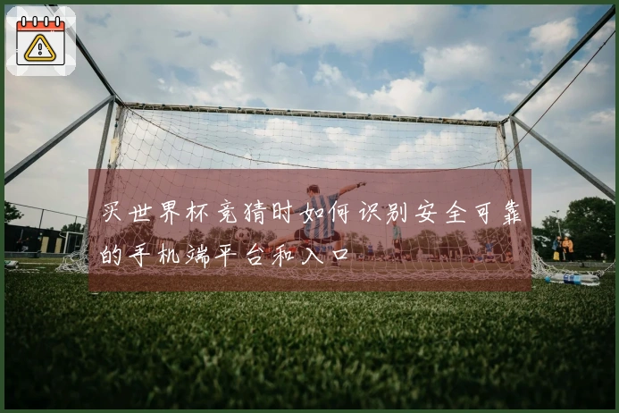 买世界杯竞猜时如何识别安全可靠的手机端平台和入口