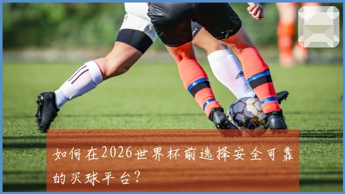 如何在2026世界杯前选择安全可靠的买球平台?