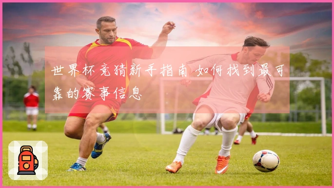 世界杯竞猜新手指南 如何找到最可靠的赛事信息