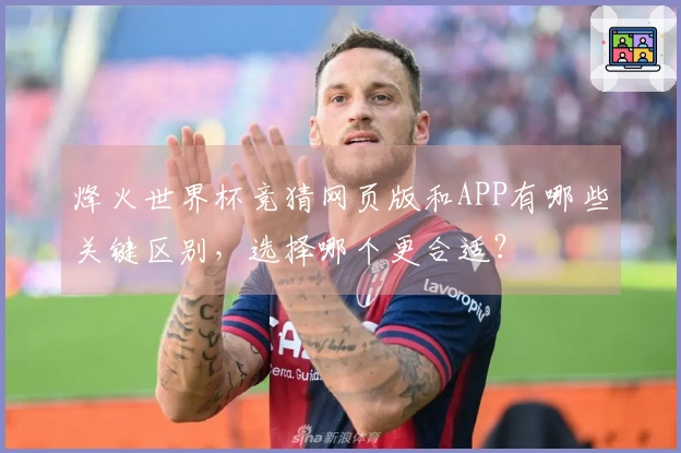 烽火世界杯竞猜网页版和APP有哪些关键区别，选择哪个更合适？