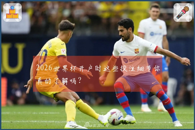 2026世界杯开户时这些投注细节你真的了解吗?