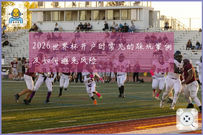 2026世界杯开户时常见的踩坑案例及如何避免风险