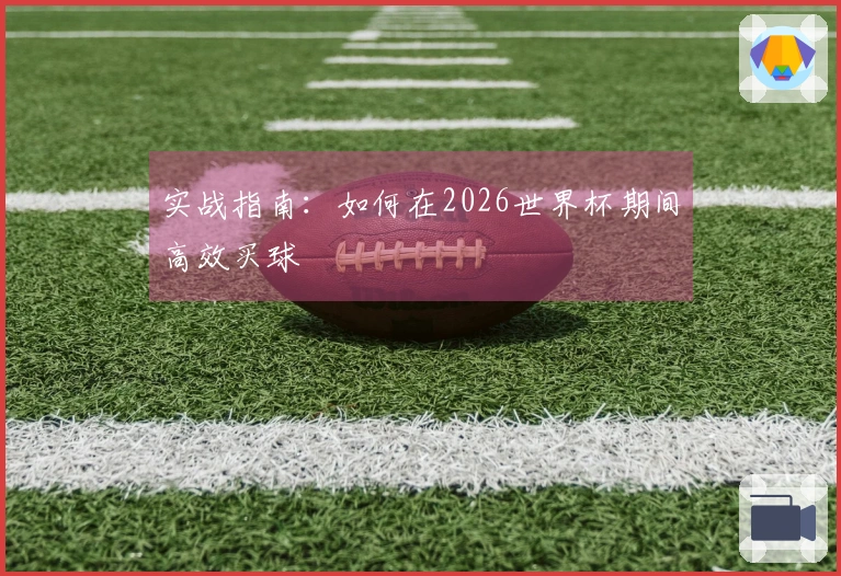 实战指南：如何在2026世界杯期间高效买球