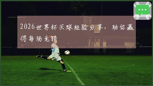 2026世界杯买球经验分享，助你赢得每场竞猜