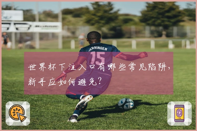 世界杯下注入口有哪些常见陷阱，新手应如何避免？