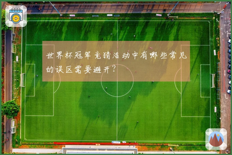 世界杯冠军竞猜活动中有哪些常见的误区需要避开？