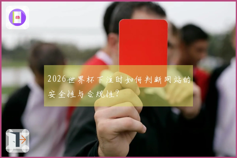 2026世界杯下注时如何判断网站的安全性与合规性？