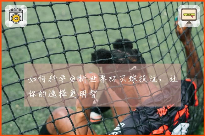 如何科学分析世界杯买球投注，让你的选择更明智