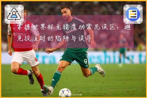 掌握世界杯竞猜活动常见误区，避免投注时的陷阱与误导