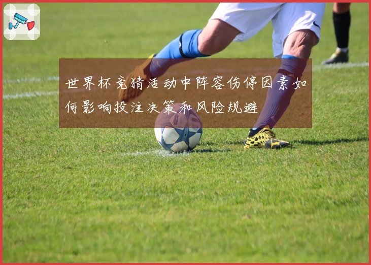 世界杯竞猜活动中阵容伤停因素如何影响投注决策和风险规避