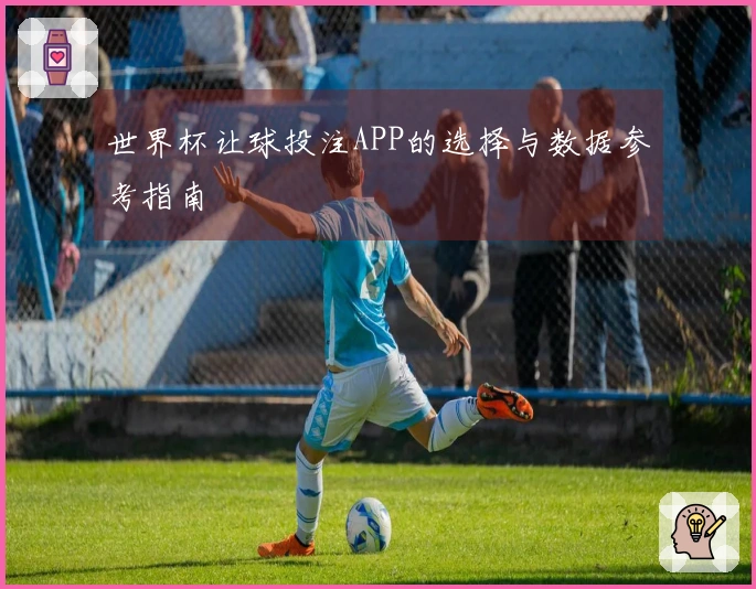 世界杯让球投注APP的选择与数据参考指南