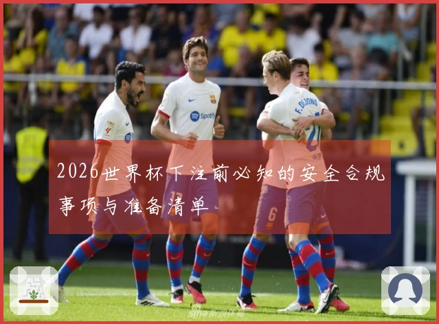 2026世界杯下注前必知的安全合规事项与准备清单