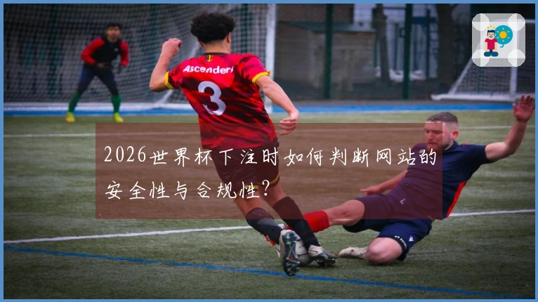 2026世界杯下注时如何判断网站的安全性与合规性？